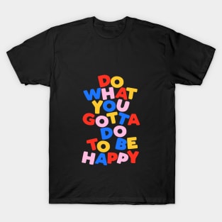 Do What You Gotta Do To Be Happy by The Motivated Type in Black Red Blue Yellow and Pink T-Shirt